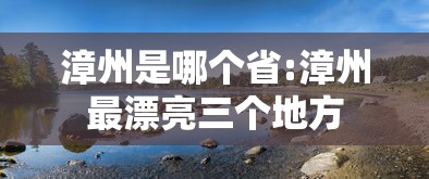 漳州是哪个省:漳州最漂亮三个地方