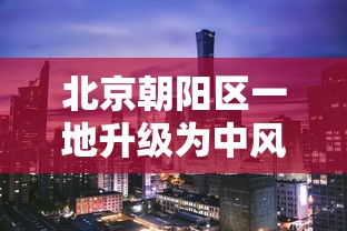 北京朝阳区一地升级为中风险地区(北京新增29例本土确诊 5地升中风险) 北京朝阳区一地升级为中风险地区(北京新增29例本土确诊 5地升中风险)