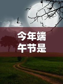 今年端午节是几月几日2022/2022年端午节是什么时候