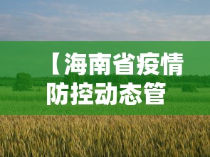 【海南省疫情防控动态管控措施/海南省疫情防控动态管控措施最新】 【海南省疫情防控动态管控措施/海南省疫情防控动态管控措施最新】