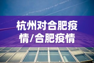 杭州对合肥疫情/合肥疫情封控