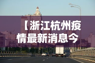 【浙江杭州疫情最新消息今天/浙江杭州今天的新消息】