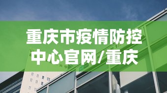 重庆市疫情防控中心官网/重庆市疾控局官网入口