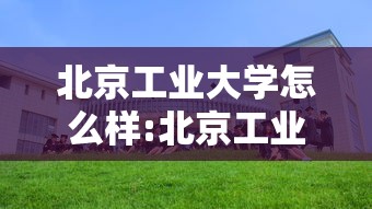 北京工业大学怎么样:北京工业大学怎么样?地方好不好? 北京工业大学怎么样:北京工业大学怎么样?地方好不好?