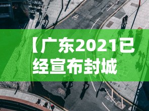 【广东2021已经宣布封城的城市/广东江门今晚是否封城了】