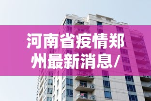 河南省疫情郑州最新消息/郑州疫情最新消息今天