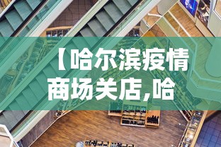 【哈尔滨疫情商场关店,哈尔滨疫情解封时间】