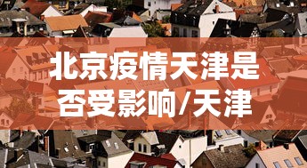 北京疫情天津是否受影响/天津疫情怎么样