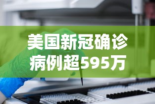 美国新冠确诊病例超595万例（美国新冠病毒感染人数持续上涨）