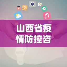 山西省疫情防控咨询联系电话/山西省疫情防控费用文件