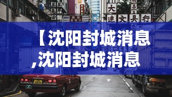 【沈阳封城消息,沈阳封城消息最新】