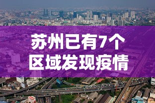 苏州已有7个区域发现疫情（苏州疫情2026年7月）