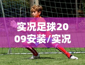 实况足球2009安装/实况足球2009安装后打不开了