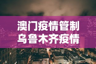 澳门疫情管制乌鲁木齐疫情/乌鲁木齐疫情第一次封城时间