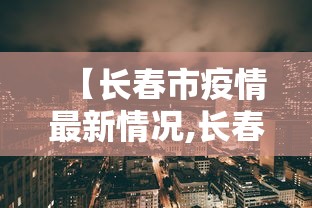 【长春市疫情最新情况,长春市是三年疫情吗】