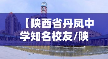 【陕西省丹凤中学知名校友/陕西省丹凤中学知名校友名单】