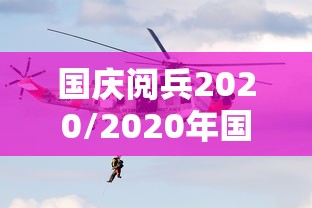 国庆阅兵2020/2020年国庆阅兵了吗 国庆阅兵2020/2020年国庆阅兵了吗