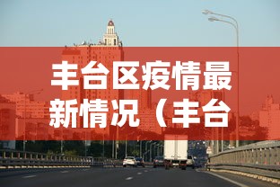 丰台区疫情最新情况（丰台区最近新闻）