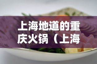 上海地道的重庆火锅（上海地道的重庆火锅有哪些）