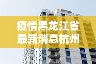 疫情黑龙江省最新消息杭州:浙江杭州疫情最新消息