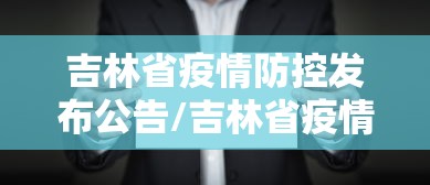 吉林省疫情防控发布公告/吉林省疫情防控发布公告最新