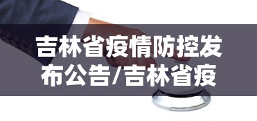 吉林省疫情防控发布公告/吉林省疫情防控发布公告最新