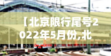 【北京限行尾号2022年5月份,北京限行尾号2024年一月】