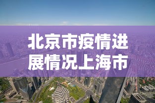 北京市疫情进展情况上海市最新:2026上海疫情最新情况 北京市疫情进展情况上海市最新:2026上海疫情最新情况