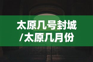 太原几号封城/太原几月份创城 太原几号封城/太原几月份创城