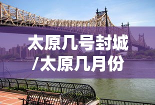 太原几号封城/太原几月份创城 太原几号封城/太原几月份创城