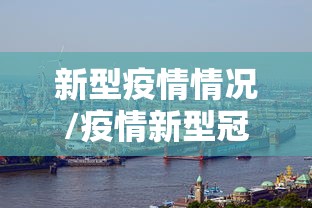 新型疫情情况/疫情新型冠状病毒叫什么名字
