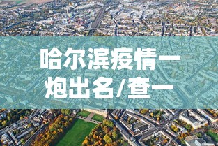 哈尔滨疫情一炮出名/查一下哈尔滨疫情咋样了