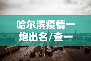 哈尔滨疫情一炮出名/查一下哈尔滨疫情咋样了