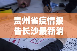 贵州省疫情报告长沙最新消息:湖南长沙疫情最新消息 贵州省疫情报告长沙最新消息:湖南长沙疫情最新消息