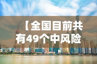 【全国目前共有49个中风险地区,全国当前泥石流风险预警地区信息】