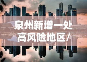 泉州新增一处高风险地区/泉州新增一处高风险地区名单