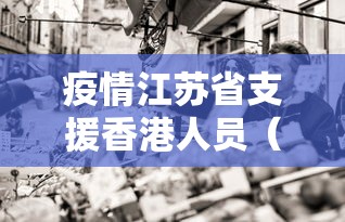 疫情江苏省支援香港人员（疫情江苏省支援香港人员有多少）
