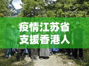 疫情江苏省支援香港人员（疫情江苏省支援香港人员有多少）