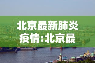北京最新肺炎疫情:北京最新肺炎疫情防控政策