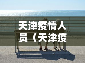 天津疫情人员(天津疫情最新消息2024) 天津疫情人员(天津疫情最新消息2024)