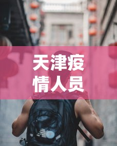 天津疫情人员(天津疫情最新消息2024) 天津疫情人员(天津疫情最新消息2024)