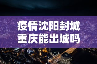 疫情沈阳封城重庆能出城吗（重庆疫情封城是什么时候）