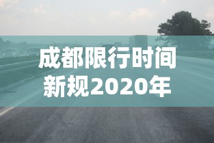 成都限行时间新规2020年5月（成都2026年9月限行时间新规实施）