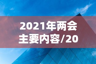 2021年两会主要内容/2021年两会什么时候开 2021年两会主要内容/2021年两会什么时候开