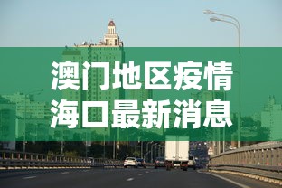 澳门地区疫情海口最新消息/海口新冠状病毒疫情最新消息 澳门地区疫情海口最新消息/海口新冠状病毒疫情最新消息