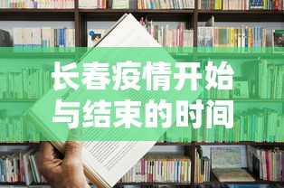 长春疫情开始与结束的时间表:长春疫情开始与结束的时间表格