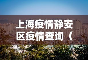 上海疫情静安区疫情查询（上海疫情关键领导处理）