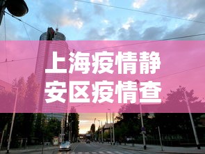 上海疫情静安区疫情查询（上海疫情关键领导处理）