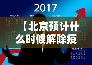 【北京预计什么时候解除疫情/北京疫情封闭管理是什么时候】 【北京预计什么时候解除疫情/北京疫情封闭管理是什么时候】