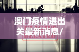 澳门疫情进出关最新消息/澳门新冠病毒疫情最新消息通知今天
